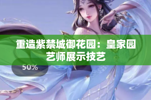 重造紫禁城御花园：皇家园艺师展示技艺