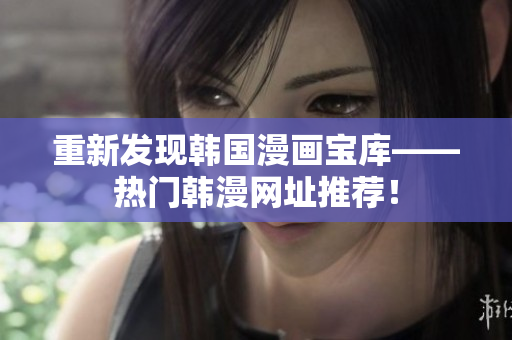 重新发现韩国漫画宝库——热门韩漫网址推荐！