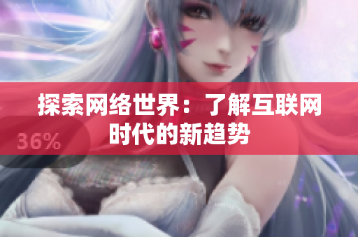 探索网络世界：了解互联网时代的新趋势
