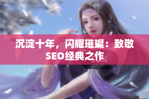 沉淀十年，闪耀璀璨：致敬SEO经典之作
