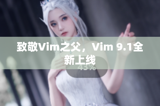 致敬Vim之父，Vim 9.1全新上线