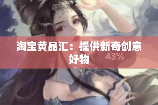 淘宝黄品汇：提供新奇创意好物