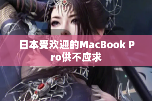 日本受欢迎的MacBook Pro供不应求