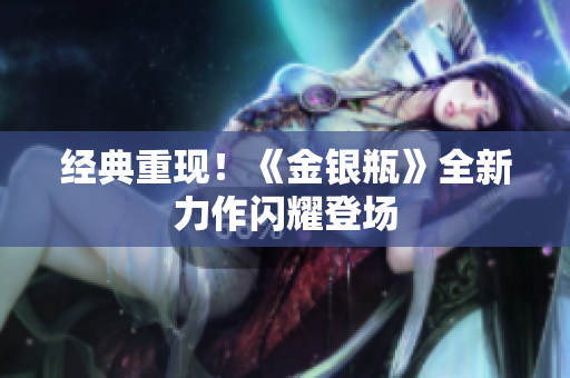 经典重现！《金银瓶》全新力作闪耀登场