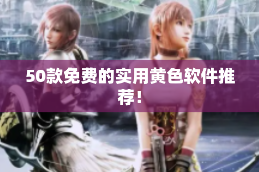 50款免费的实用黄色软件推荐！