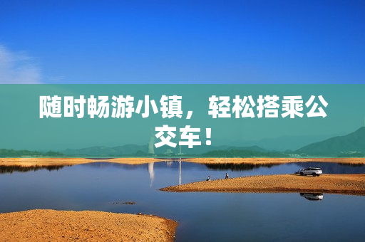 随时畅游小镇，轻松搭乘公交车！