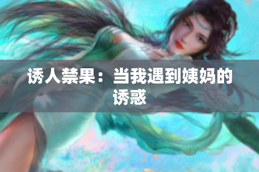 诱人禁果：当我遇到姨妈的诱惑