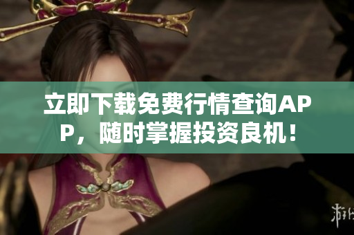 立即下载免费行情查询APP，随时掌握投资良机！