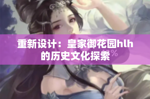 重新设计：皇家御花园hlh的历史文化探索