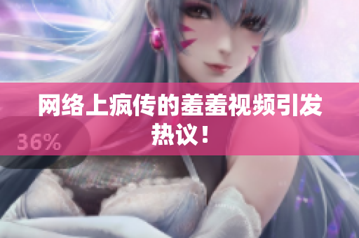 网络上疯传的羞羞视频引发热议！