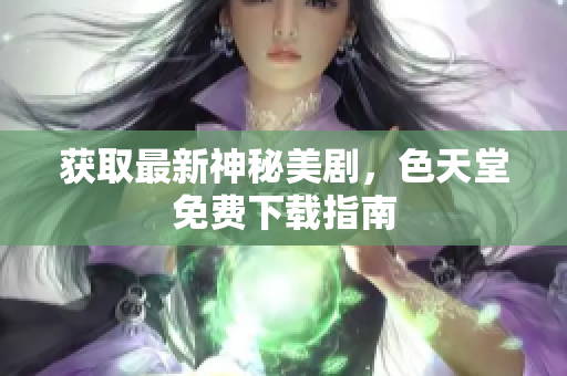 获取最新神秘美剧，色天堂免费下载指南