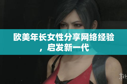 欧美年长女性分享网络经验，启发新一代