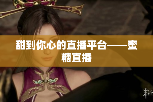 甜到你心的直播平台——蜜糖直播