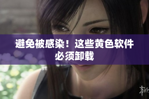 避免被感染！这些黄色软件必须卸载