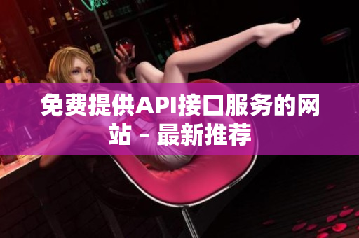 免费提供API接口服务的网站 – 最新推荐
