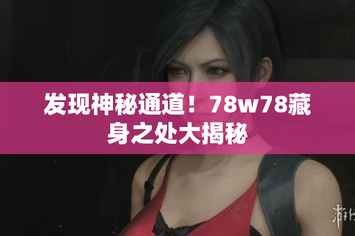发现神秘通道！78w78藏身之处大揭秘