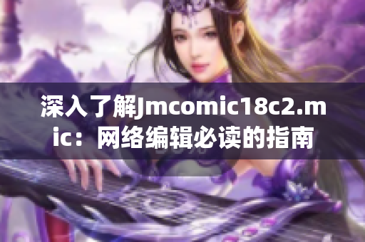深入了解Jmcomic18c2.mic：网络编辑必读的指南