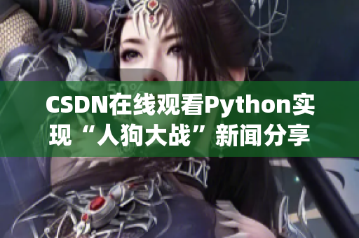 CSDN在线观看Python实现“人狗大战”新闻分享