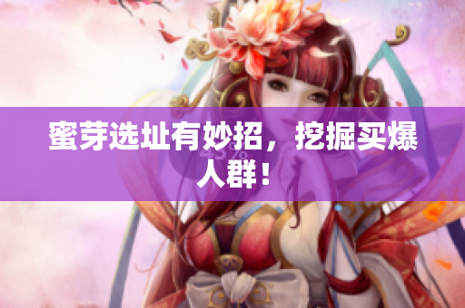 蜜芽选址有妙招，挖掘买爆人群！