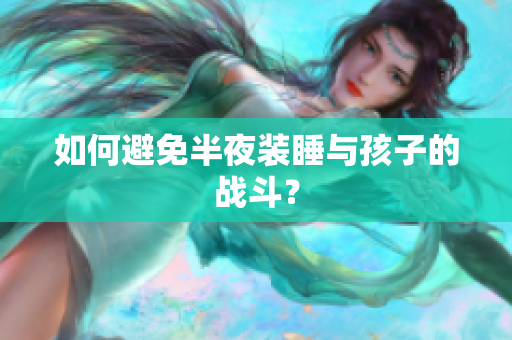 如何避免半夜装睡与孩子的战斗？