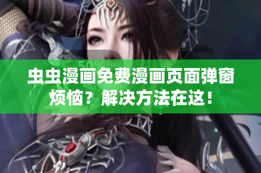 虫虫漫画免费漫画页面弹窗烦恼？解决方法在这！
