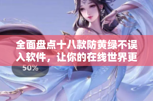 全面盘点十八款防黄绿不误入软件，让你的在线世界更加健康！