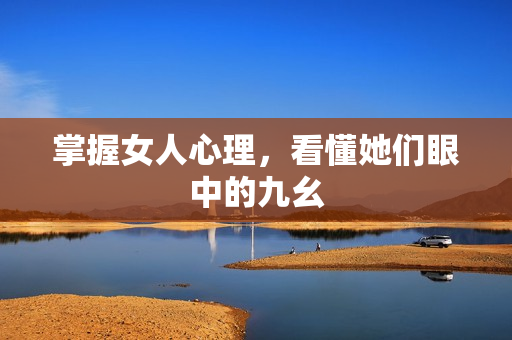 掌握女人心理，看懂她们眼中的九幺