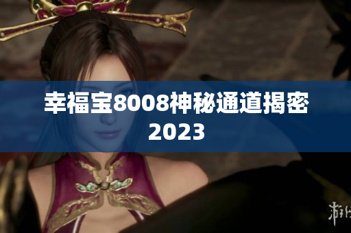幸福宝8008神秘通道揭密2023