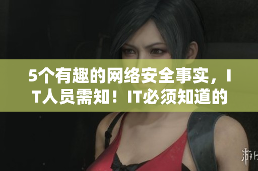 5个有趣的网络安全事实，IT人员需知！IT必须知道的5个有趣网络安全事实