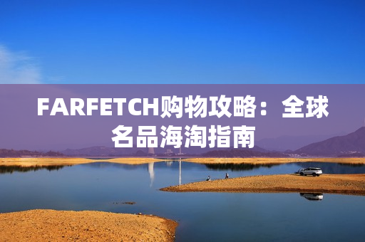 FARFETCH购物攻略：全球名品海淘指南
