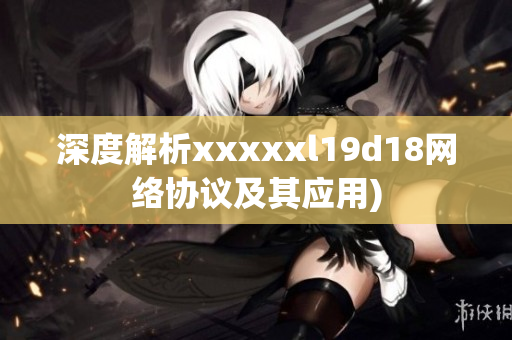 深度解析xxxxxl19d18网络协议及其应用)