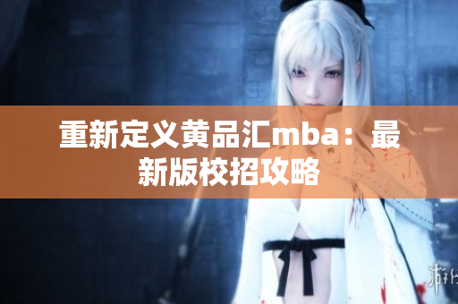 重新定义黄品汇mba：最新版校招攻略