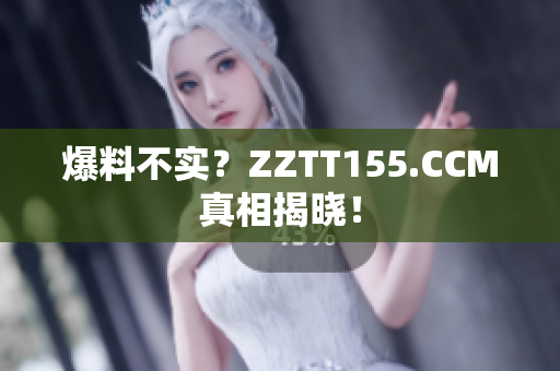 爆料不实？ZZTT155.CCM真相揭晓！