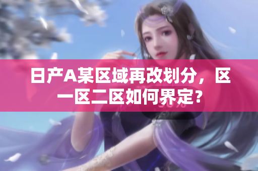 日产A某区域再改划分，区一区二区如何界定？