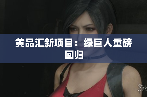 黄品汇新项目：绿巨人重磅回归