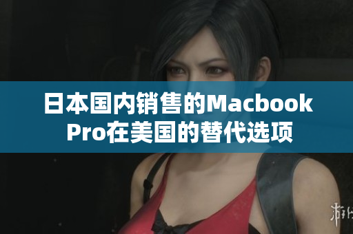 日本国内销售的Macbook Pro在美国的替代选项