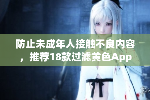 防止未成年人接触不良内容，推荐18款过滤黄色App