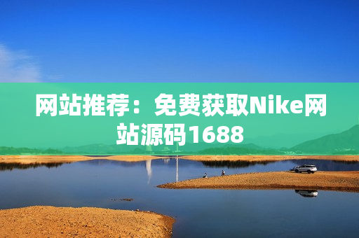 网站推荐：免费获取Nike网站源码1688