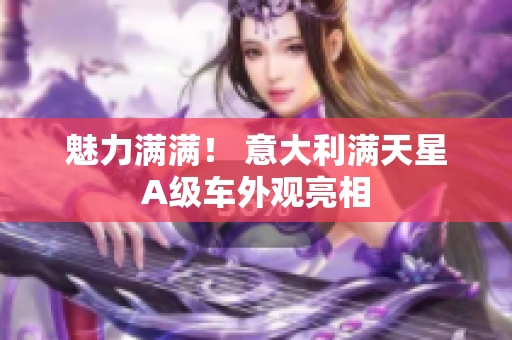 魅力满满！ 意大利满天星A级车外观亮相