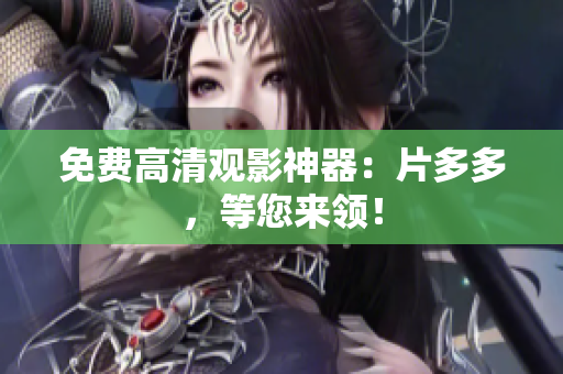 免费高清观影神器：片多多，等您来领！