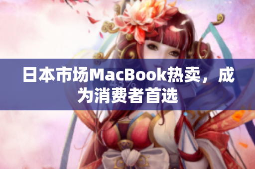日本市场MacBook热卖，成为消费者首选