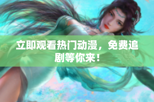 立即观看热门动漫，免费追剧等你来！