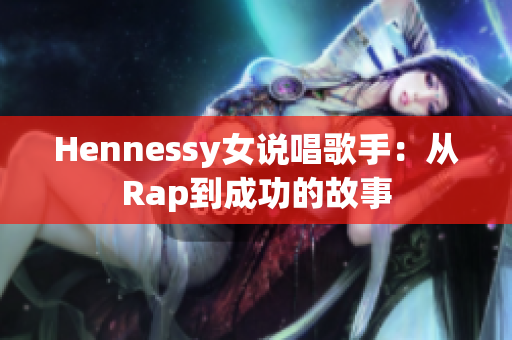 Hennessy女说唱歌手：从Rap到成功的故事