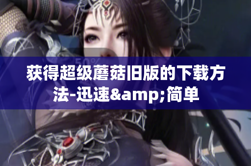 获得超级蘑菇旧版的下载方法-迅速&简单