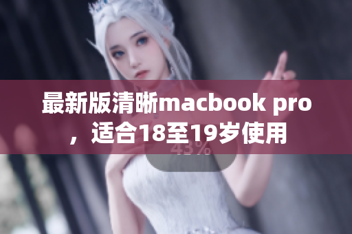 最新版清晰macbook pro，适合18至19岁使用