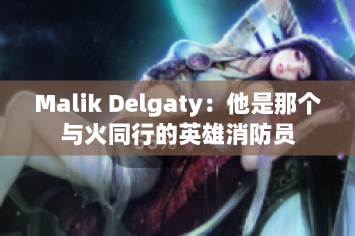 Malik Delgaty：他是那个与火同行的英雄消防员