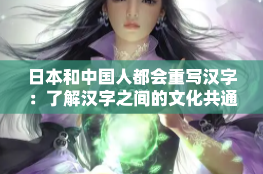 日本和中国人都会重写汉字：了解汉字之间的文化共通点