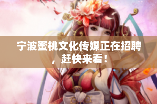 宁波蜜桃文化传媒正在招聘，赶快来看！