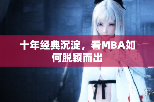 十年经典沉淀，看MBA如何脱颖而出