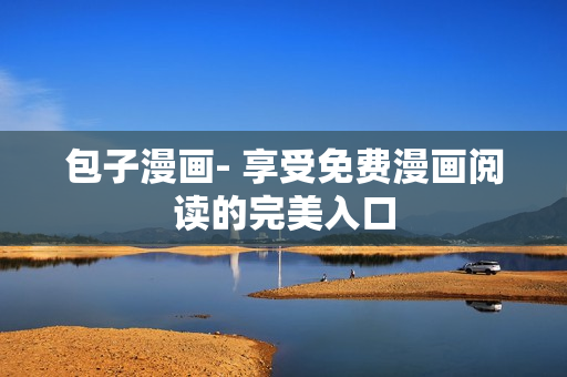 包子漫画- 享受免费漫画阅读的完美入口